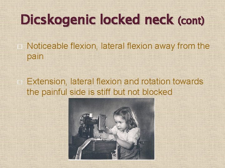 Dicskogenic locked neck (cont) � Noticeable flexion, lateral flexion away from the pain �