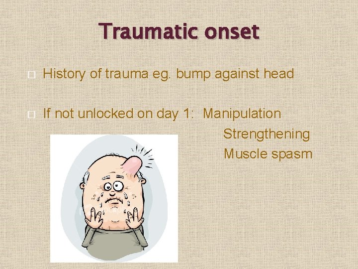 Traumatic onset � History of trauma eg. bump against head � If not unlocked