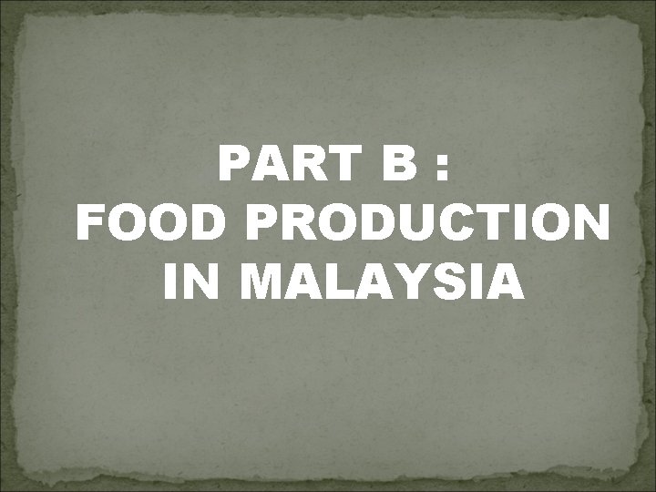 PART B : FOOD PRODUCTION IN MALAYSIA 