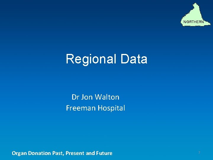 NORTHERN Regional Data Dr Jon Walton Freeman Hospital Organ Donation Past, Present and Future