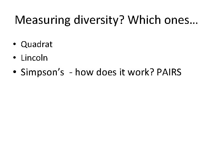 Measuring diversity? Which ones… • Quadrat • Lincoln • Simpson’s - how does it