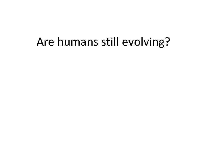 Are humans still evolving? 