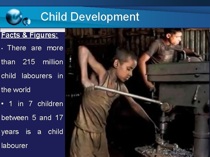 Child Development Facts & Figures: • There are more than 215 million child labourers