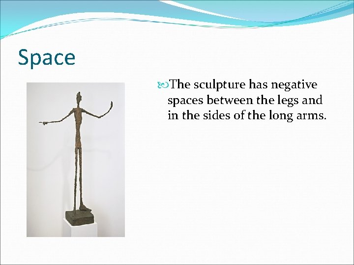 Space The sculpture has negative spaces between the legs and in the sides of