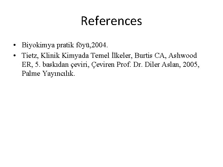 References • Biyokimya pratik föyü, 2004. • Tietz, Klinik Kimyada Temel İlkeler, Burtis CA,