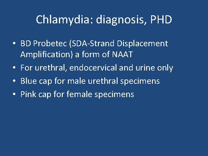 Chlamydia: diagnosis, PHD • BD Probetec (SDA-Strand Displacement Amplification) a form of NAAT •