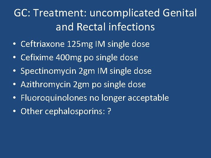 GC: Treatment: uncomplicated Genital and Rectal infections • • • Ceftriaxone 125 mg IM