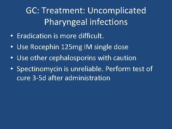 GC: Treatment: Uncomplicated Pharyngeal infections • • Eradication is more difficult. Use Rocephin 125