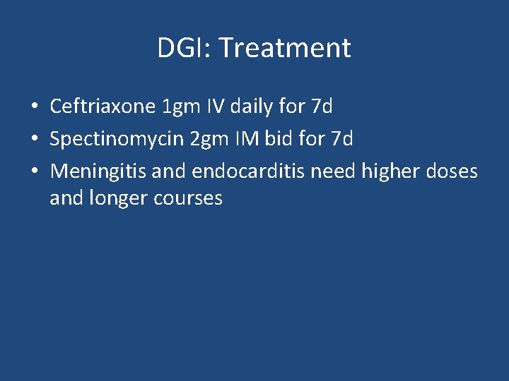 DGI: Treatment • Ceftriaxone 1 gm IV daily for 7 d • Spectinomycin 2