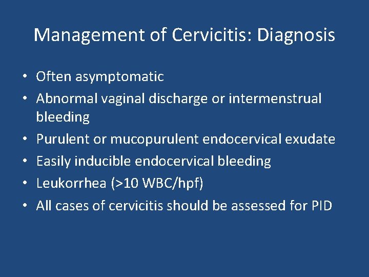 Management of Cervicitis: Diagnosis • Often asymptomatic • Abnormal vaginal discharge or intermenstrual bleeding