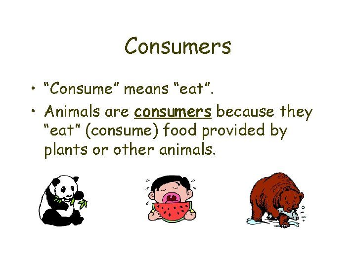Consumers • “Consume” means “eat”. • Animals are consumers because they “eat” (consume) food