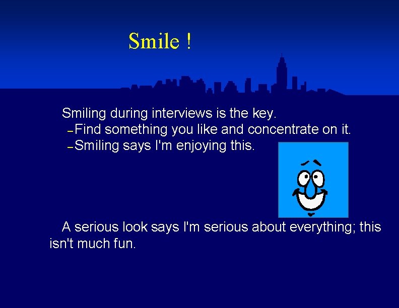 Smile ! Smiling during interviews is the key. – Find something you like and