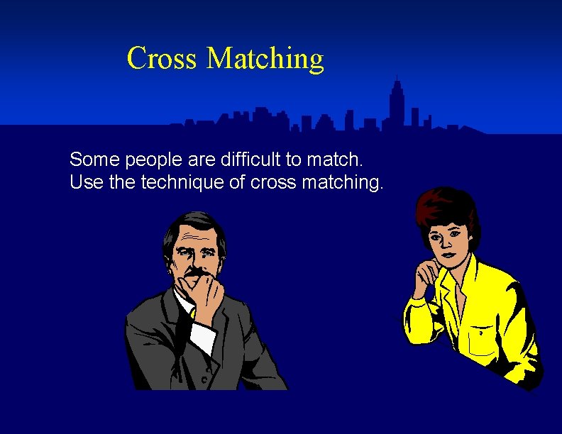 Cross Matching Some people are difficult to match. Use the technique of cross matching.