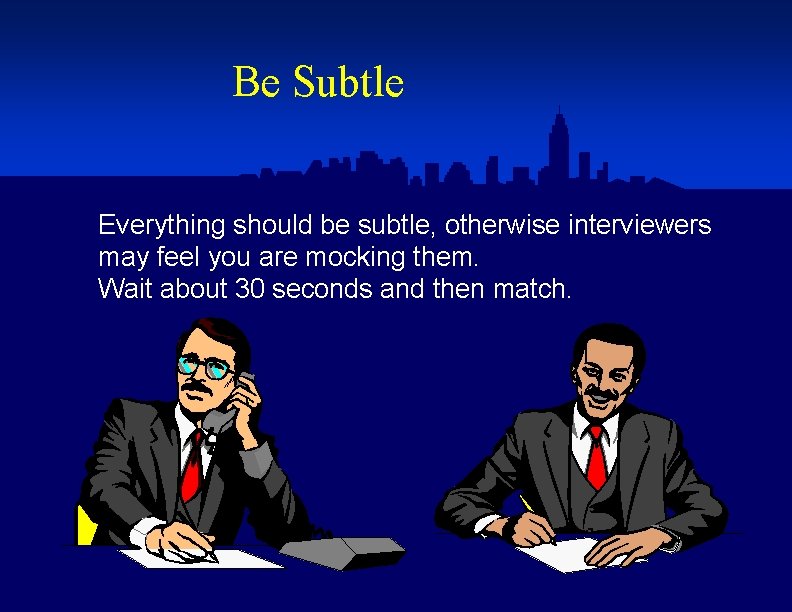 Be Subtle Everything should be subtle, otherwise interviewers may feel you are mocking them.