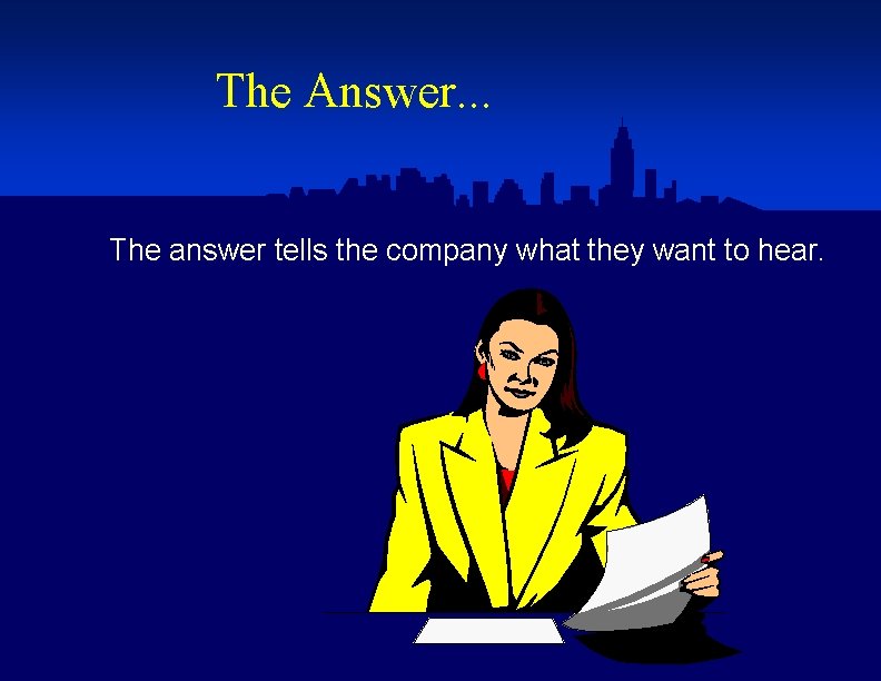 The Answer. . . The answer tells the company what they want to hear.