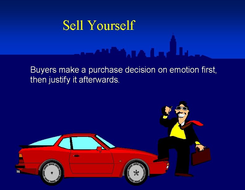 Sell Yourself Buyers make a purchase decision on emotion first, then justify it afterwards.