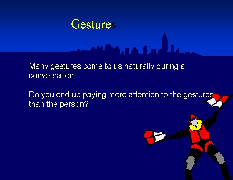 Gestures Many gestures come to us naturally during a conversation. Do you end up