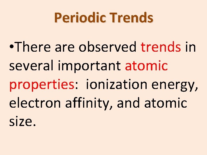 Periodic Trends • There are observed trends in several important atomic properties: ionization energy,
