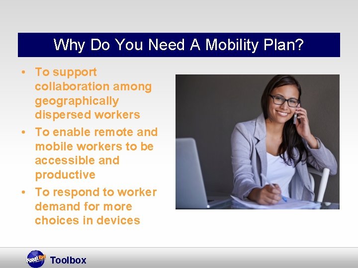 Why Do You Need A Mobility Plan? • To support collaboration among geographically dispersed