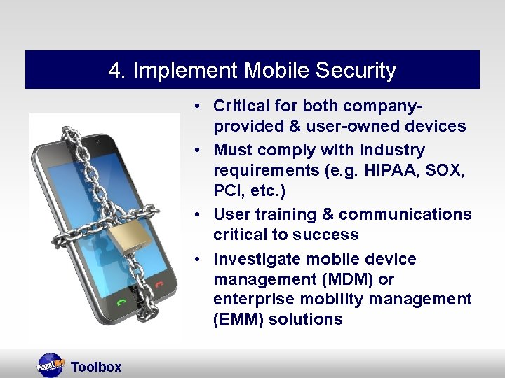 4. Implement Mobile Security • Critical for both companyprovided & user-owned devices • Must