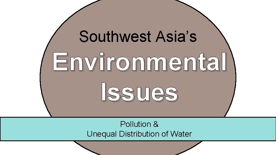 Southwest Asia’s Environmental Issues Pollution & Unequal Distribution of Water 