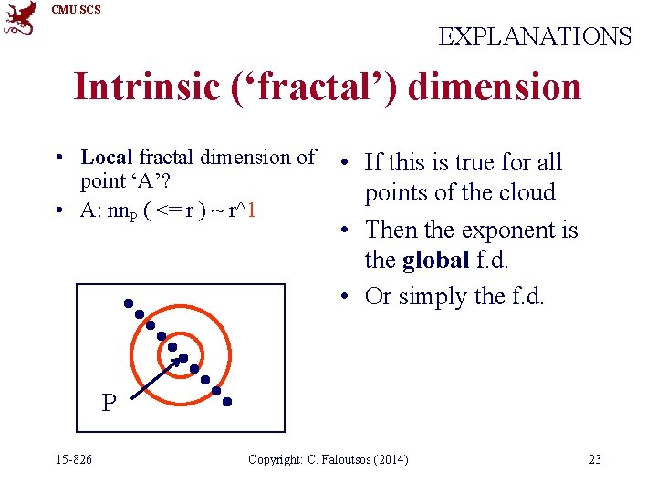 CMU SCS EXPLANATIONS Intrinsic (‘fractal’) dimension • Local fractal dimension of point ‘A’? •