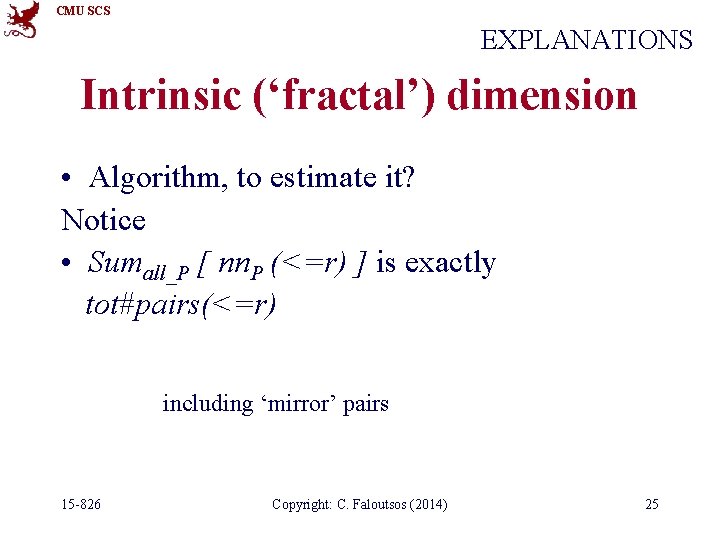 CMU SCS EXPLANATIONS Intrinsic (‘fractal’) dimension • Algorithm, to estimate it? Notice • Sumall_P