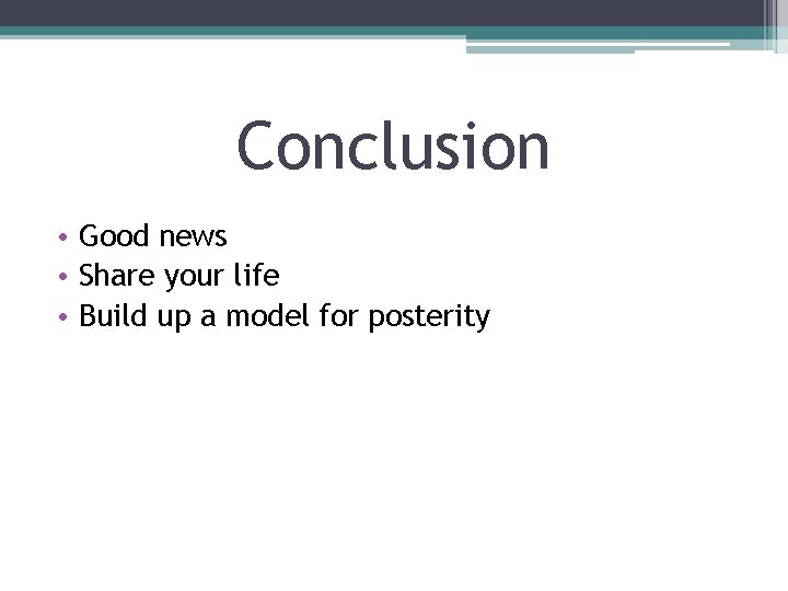 Conclusion • Good news • Share your life • Build up a model for