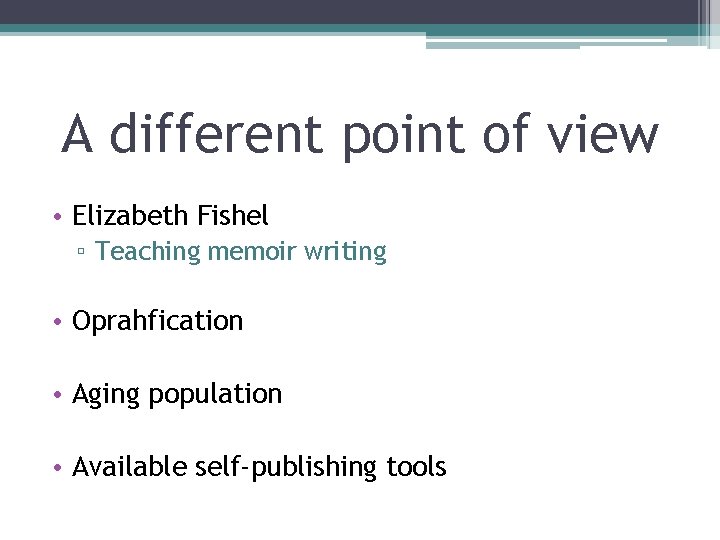 A different point of view • Elizabeth Fishel ▫ Teaching memoir writing • Oprahfication