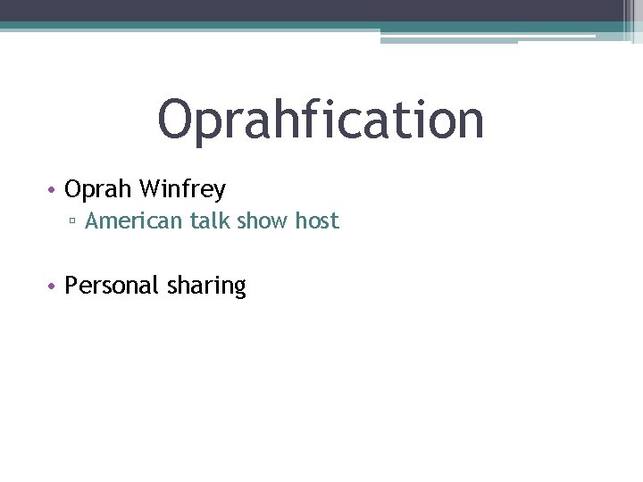 Oprahfication • Oprah Winfrey ▫ American talk show host • Personal sharing 