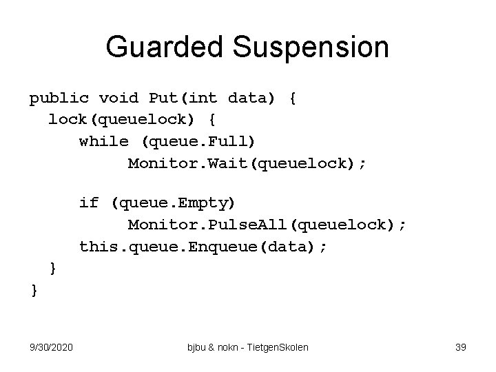 Guarded Suspension public void Put(int data) { lock(queuelock) { while (queue. Full) Monitor. Wait(queuelock);