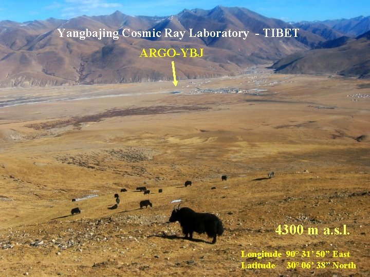 Yangbajing Cosmic Ray Laboratory - TIBET ARGO-YBJ 4300 m a. s. l. Longitude 90°