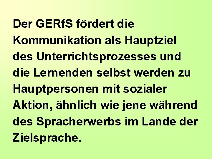 Der GERf. S fördert die Kommunikation als Hauptziel des Unterrichtsprozesses und die Lernenden selbst