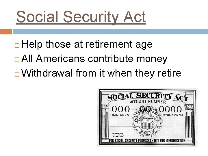 Social Security Act Help those at retirement age All Americans contribute money Withdrawal from