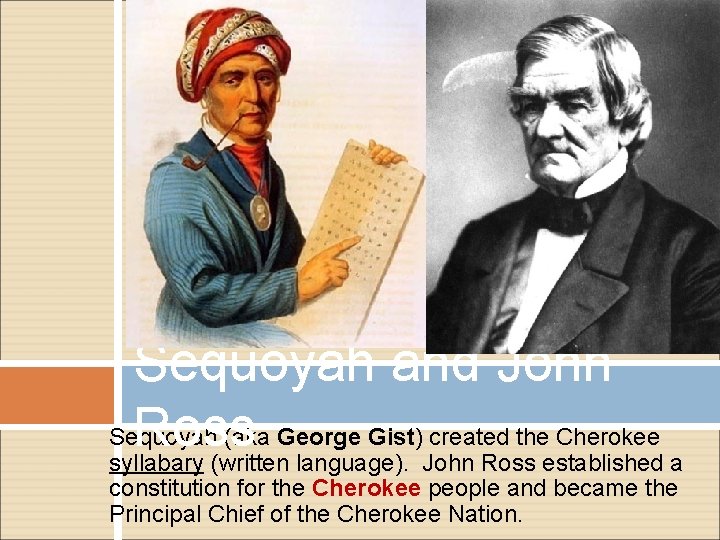 Sequoyah and John Sequoyah (aka George Gist) created the Cherokee Ross syllabary (written language).
