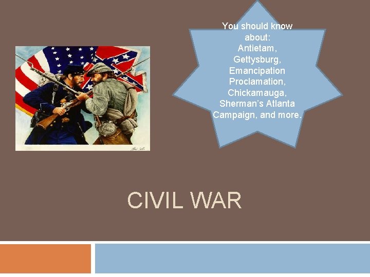 You should know about: Antietam, Gettysburg, Emancipation Proclamation, Chickamauga, Sherman’s Atlanta Campaign, and more.