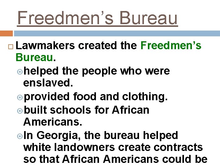 Freedmen’s Bureau Lawmakers created the Freedmen’s Bureau. helped the people who were enslaved. provided