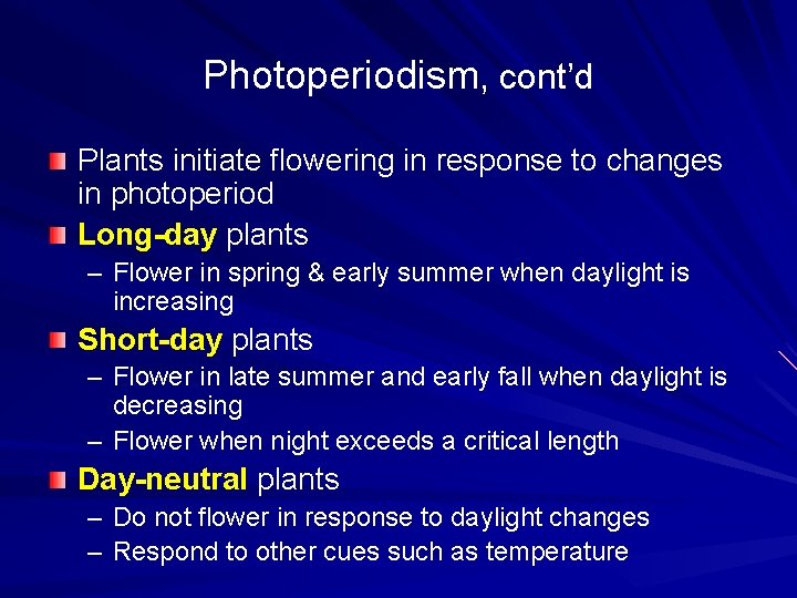 Photoperiodism, cont’d Plants initiate flowering in response to changes in photoperiod Long-day plants –