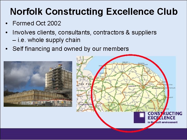 Norfolk Constructing Excellence Club • Formed Oct 2002 • Involves clients, consultants, contractors &