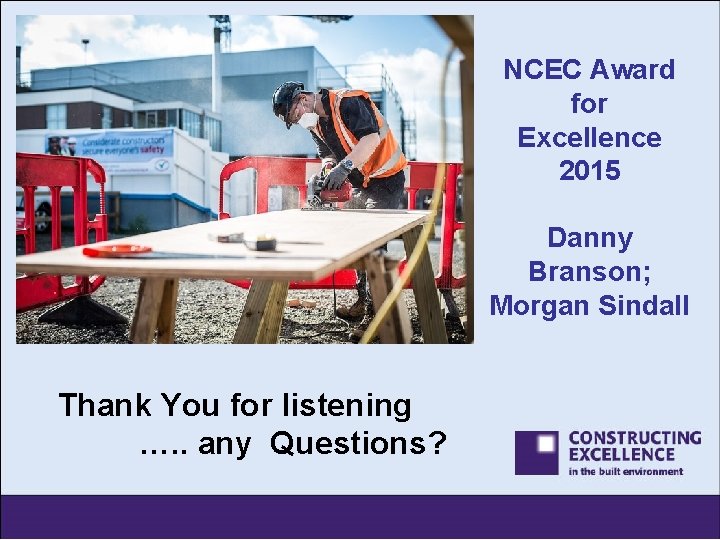 NCEC Award for Excellence 2015 Danny Branson; Morgan Sindall Thank You for listening ….