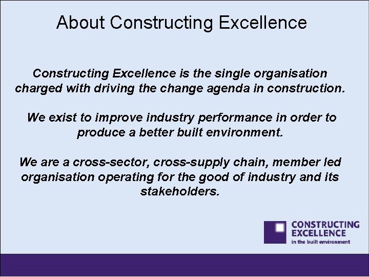 About Constructing Excellence is the single organisation charged with driving the change agenda in