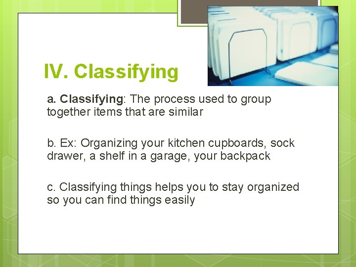 IV. Classifying a. Classifying: The process used to group together items that are similar