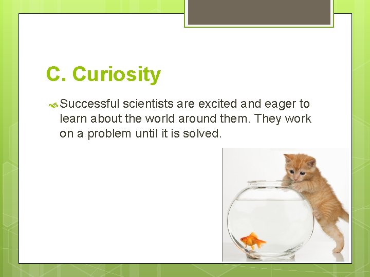 C. Curiosity Successful scientists are excited and eager to learn about the world around