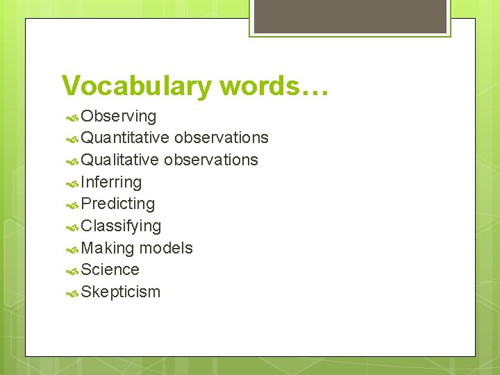 Vocabulary words… Observing Quantitative observations Qualitative observations Inferring Predicting Classifying Making models Science Skepticism