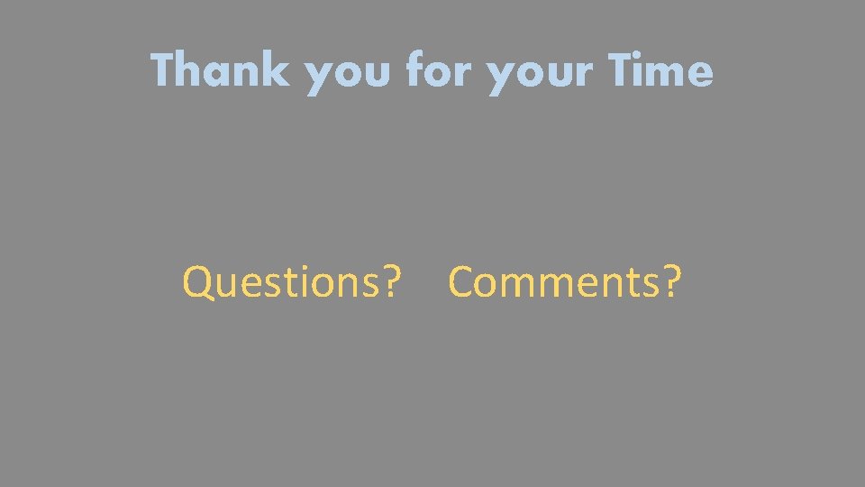 Thank you for your Time Questions? Comments? 