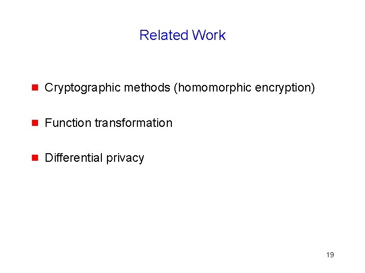 Related Work g Cryptographic methods (homomorphic encryption) g Function transformation g Differential privacy 19