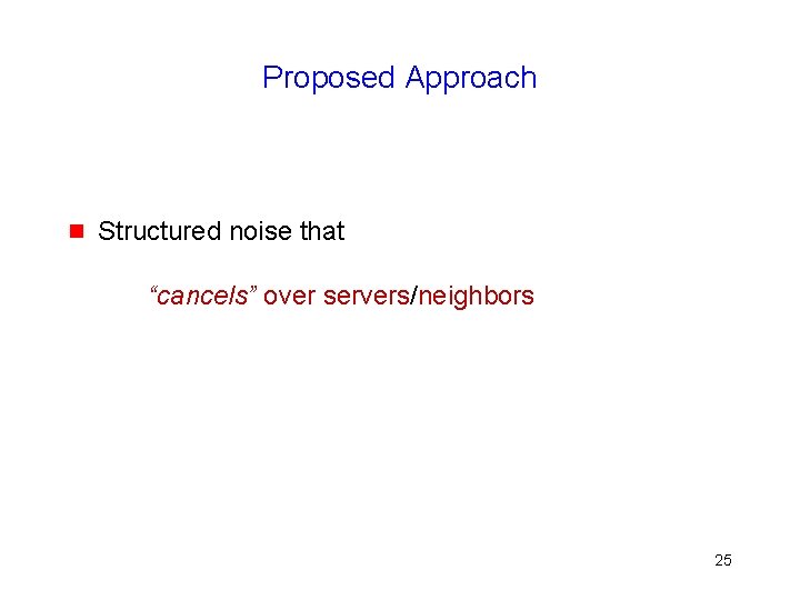 Proposed Approach g Structured noise that “cancels” over servers/neighbors 25 