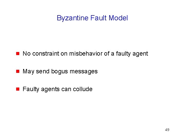 Byzantine Fault Model g No constraint on misbehavior of a faulty agent g May