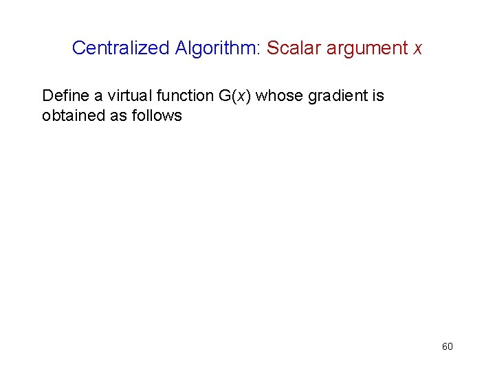 Centralized Algorithm: Scalar argument x Define a virtual function G(x) whose gradient is obtained