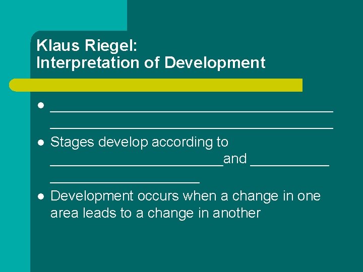 Klaus Riegel: Interpretation of Development l l l ____________________________________ Stages develop according to ___________and Klaus Riegel: Interpretation of Development l l l ____________________________________ Stages develop according to ___________and